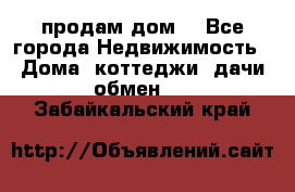 продам дом. - Все города Недвижимость » Дома, коттеджи, дачи обмен   . Забайкальский край